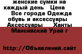 женские сумки на каждый день › Цена ­ 200 - Все города Одежда, обувь и аксессуары » Аксессуары   . Ханты-Мансийский,Урай г.